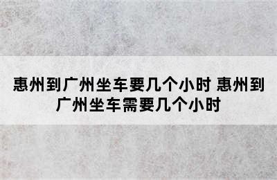 惠州到广州坐车要几个小时 惠州到广州坐车需要几个小时